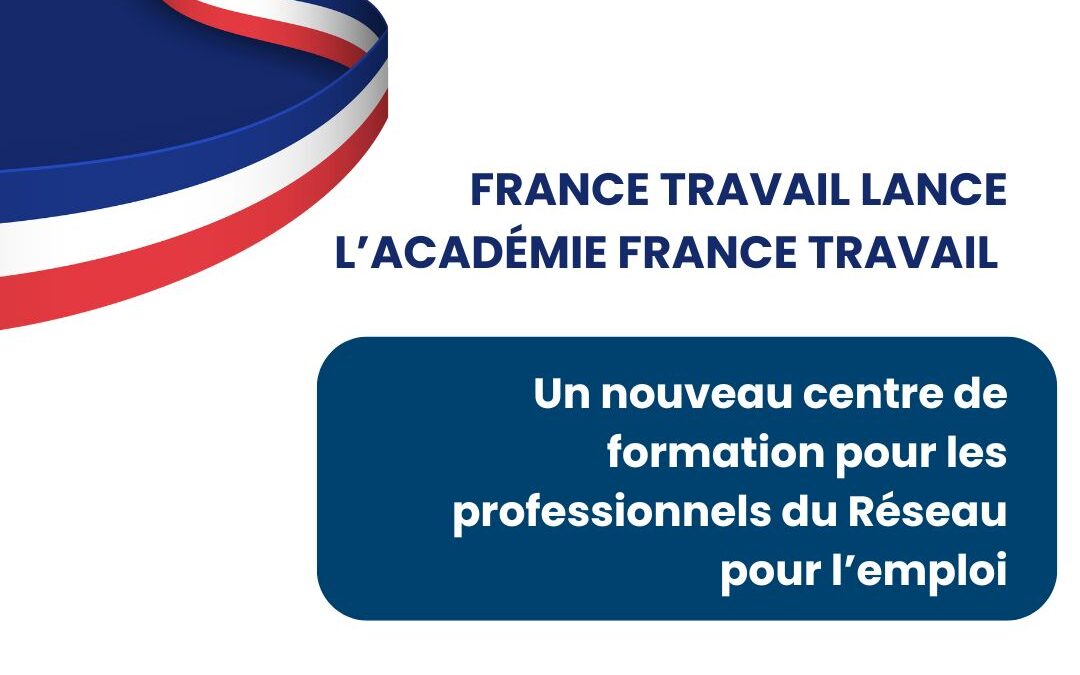France Travail lance l’Académie France Travail : Un nouveau centre de formation pour les professionnels du Réseau pour l’emploi