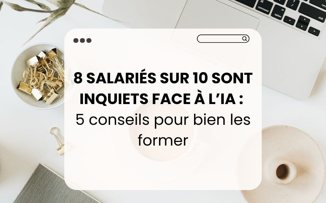 8 salariés sur 10 sont inquiets face à l’IA : 5 conseils pour bien les former