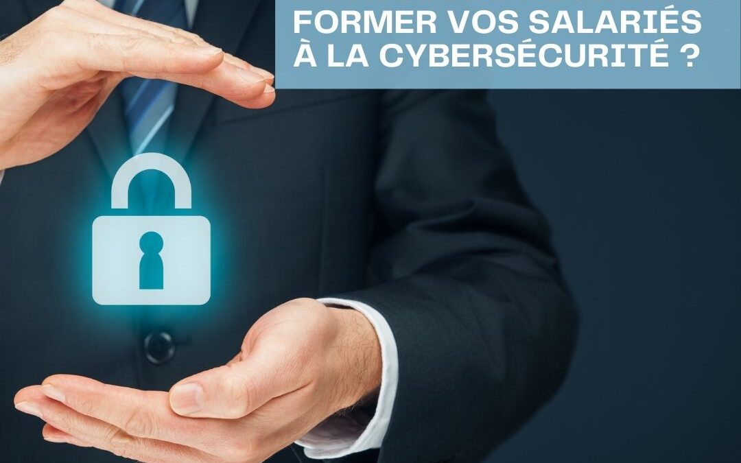 Entreprise : pourquoi et comment former vos salariés à la cybersécurité ?