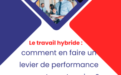 Le travail hybride : comment en faire un levier de performance pour votre entreprise ?