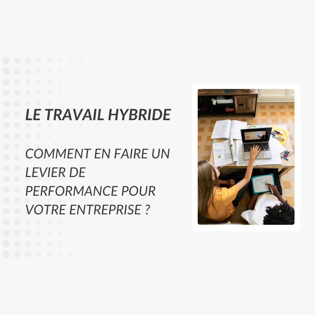 Le travail hybride : comment en faire un levier de performance pour votre entreprise - entreprise ouverte