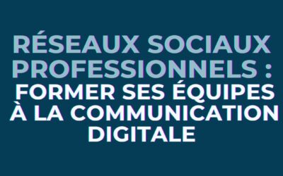 Réseaux sociaux professionnels : former ses équipes à la communication digitale